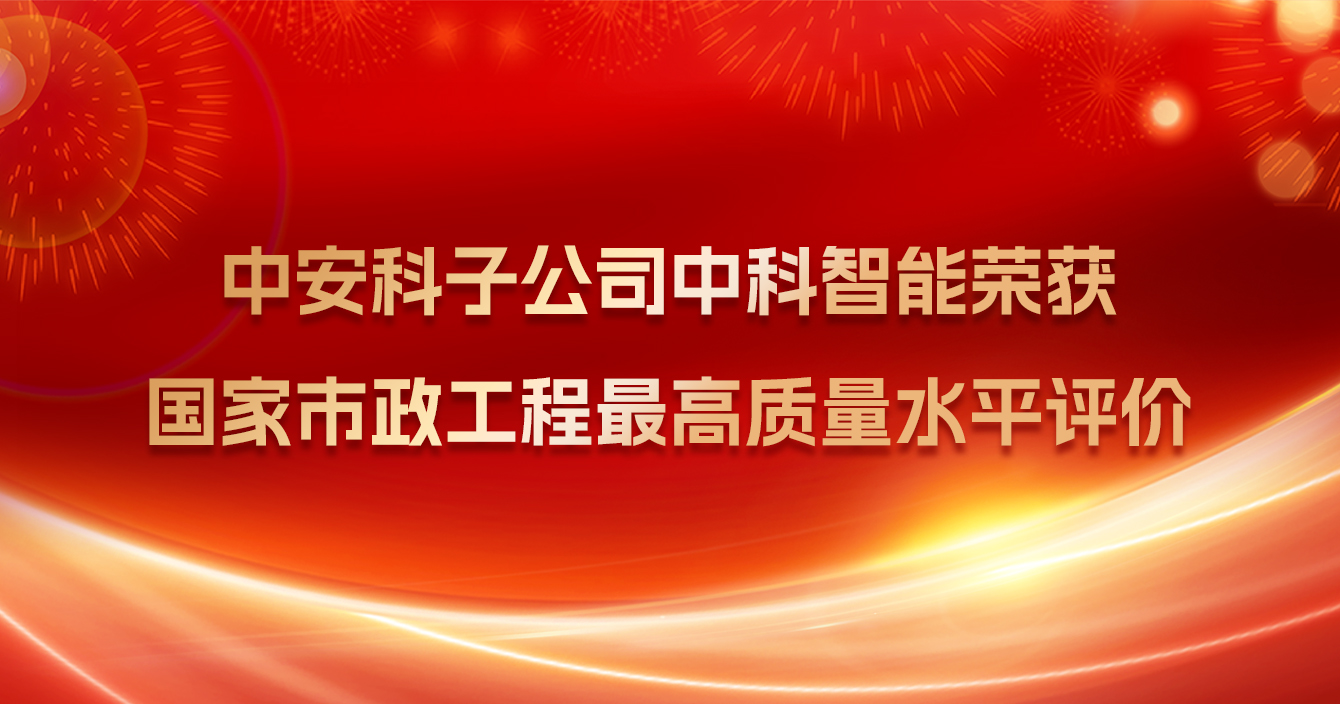 中(zhong)安(an)科(ke)子(zi)公(gōng)司中(zhong)科(ke)智能(néng)榮獲國(guo)傢(jia)市(shi)政工(gong)程(cheng)最高(gao)質(zhi)量水平評價